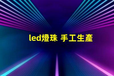 led燈珠 手工生產(chǎn)